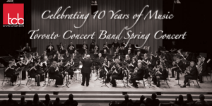 Celebrating 10 Years: Toronto Concert Band Spring Concert @ John Bassett Theatre